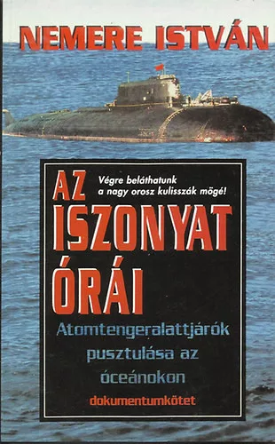 Nemere István: Az iszonyat órái (Atomtengeralattjárók pusztulása az óceánokon)- dokumentumkötet