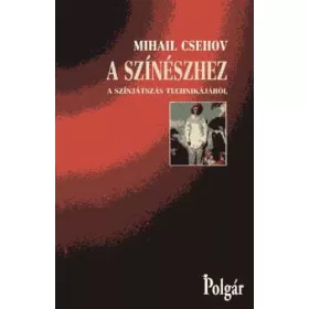   Mihail Csehov: A színészhez a színjátszás technikájáról