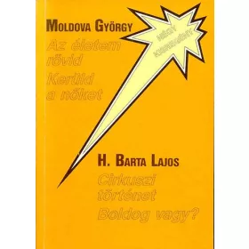   H. Barta Lajos Moldova Gyórgy: Az életem rövid/Kerüld a nőket/Cirkuszi történet/Boldog vagy?