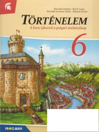 Horváth Andrea - Horváth Levente Attila - Kövér Lajos - Pelyach István: Történelem 6. - A kora újkortól a polgári átalakulásig