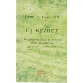   Vernon W. Foster: Új kezdet - A betegség-megelőzés és gyógyítás bibliai alapelveinek gyakorlati alkalmazása