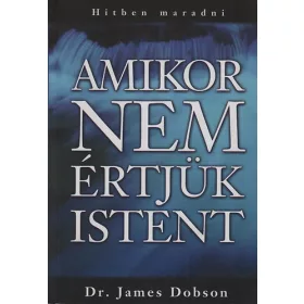  Dr. James Dobson: Amikor nem értjük Istent - Hitben maradni