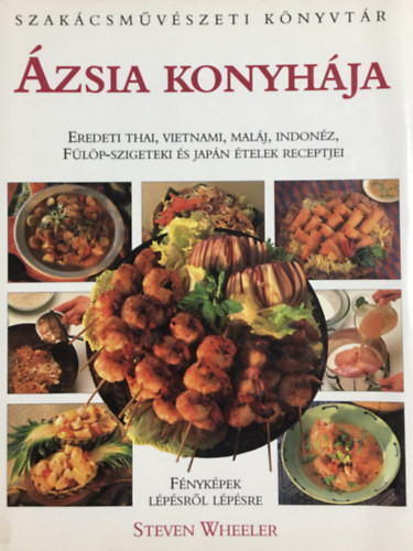 Ázsia konyhája - Eredeti thai, vietnami, maláj, indonéz, Fülöp-szigeteki és japán ételek receptjei - Steven Wheeler