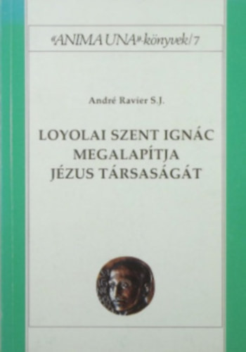 Loyolai Szent Ignác megalapítja Jézus Társaságát - André Ravier S. J.