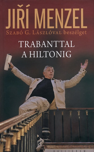 Trabanttal a Hiltonig - Szabó G. László; Jirí Menzel