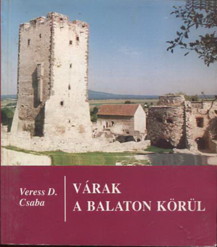 Várak a Balaton körül - A balatoni várak hadtörténete - Veress D. Csaba