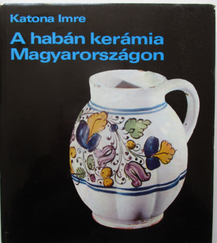 A habán kerámia Magyarországon - Katona Imre