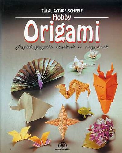 Hobby origami - Papírhajtogatás kicsiknek és nagyoknak - Zülal Aytüre-Scheele