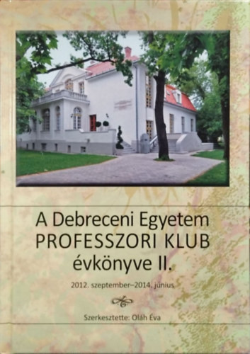 A Debreceni Egyetem Professzori Klub évkönyve II. - 2012. szeptember - 2014. június - Oláh Éva (szerk.)