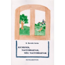   Kicsiknek, nagyobbaknak, még nagyobbaknak - B. Horváth István
