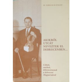   Akikről utcát neveztek el Debrecenben... - M. Farkas Katalin