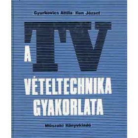   A tv vételtechnika gyakorlata - Gyurkovics Attila-Kun József