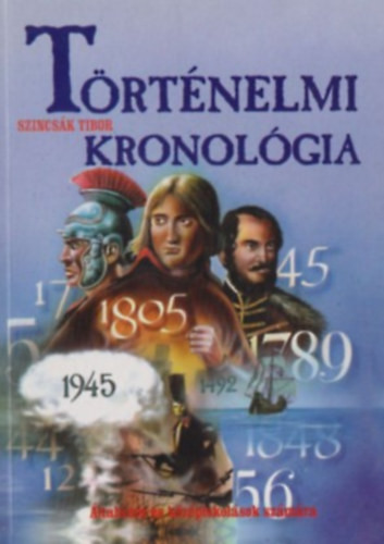 Történelmi kronológia - ÁLTALÁNOS ÉS KÖZÉPISKOLÁSOK SZÁMÁRA (Tartalom a leírásban) - Szincsák Tibor