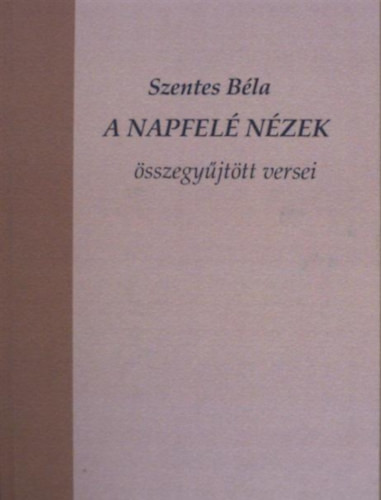 A napfelé nézek - összegyűjött versei - Szentes Béla