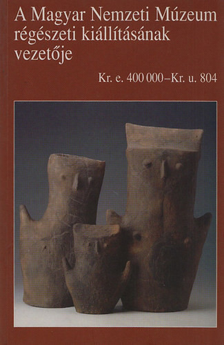 Kelet és Nyugat határán - A magyar föld népeinek története Kr. e. 400000 - Kr. u. 804 (A Magyar Nemzeti Múzeum régészeti kiállításának vezetője) - Garam Éva (szerk.)