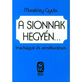   A Sionnak hegyén - Imádságok és elmélkedések - Muraközy Gyula