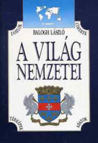 A világ nemzetei - Zászlók, címerek, térképek, adatok - Balogh László