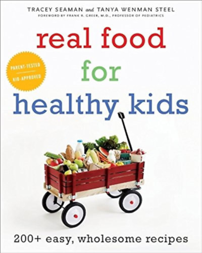 Real Food for Healthy Kids: 200+ Easy, Wholesome Recipes - Tanya Wenman Steel - Tracey Seaman