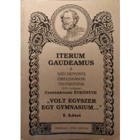   Iterum Gaudeamus, XVII. évf. 1. szám - "Volt egyszer egy gymnasium..." - Centenáriumi évkönyv, I. kötet - Pap Zsolt (szerk.)