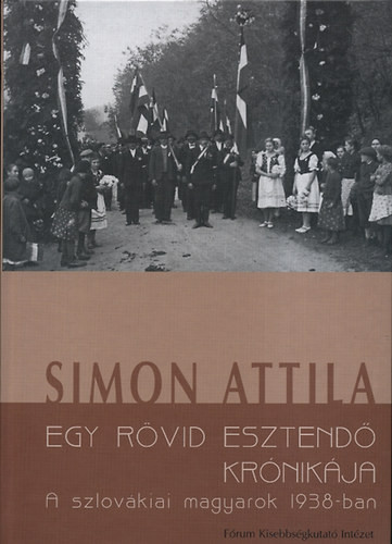 Egy rövid esztendő krónikája - A szlovákiai magyarok 1938-ban - Simon Attila