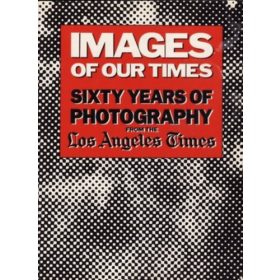   Images of Our Times - Sixty Years of Photography from the Los Angeles Times - Robert Morton (ed.)