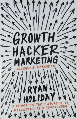 Growth Hacker Marketing - A Primer on the Future of PR, Marketing and Advertising (Expanded edition) - Ryan Holiday