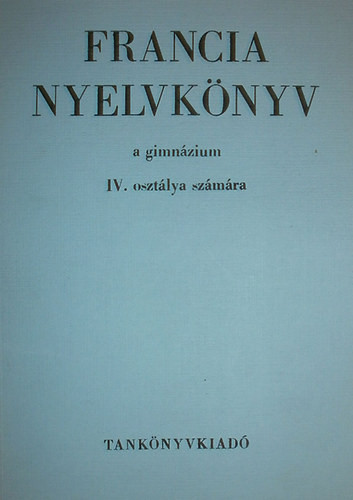 Francia nyelvkönyv a gimnázium IV. osztálya számára - Bogdány Ferenc