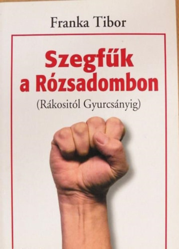 Szegfűk a Rózsadombon (Rákositól Gyurcsányig) - Franka Tibor