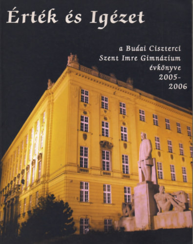 Érték és Igézet - A Budai Ciszterci Szent Imre Gimnázium évkönyve 2005-2006 - 