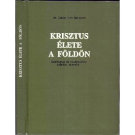   Krisztus élete a Földön (Kortársai és tanítványai leírása alapján) - Dr. Jakob van Bruggen