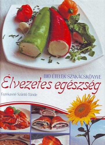 Élvezetes egészség - Bio ételek szakácskönyve - Fazekasné Szántó Tünde