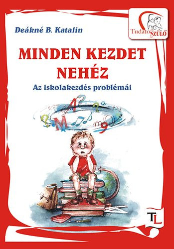 Minden kezdet nehéz - Az iskolakezdés problémái - Deákné B. Katalin