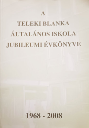 A Teleki Blanka Általános Iskola jubileumi évkönyve (1968-2008) - Ronyecz Annamária (szerk.), Bártfai Lászlóné (összeáll.)