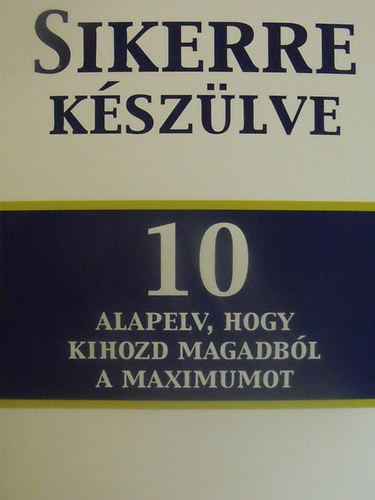 Sikerre készülve - 10 alapelv, hogy kihozd magadból a maximumot - John C. Maxwell-Jim Dornan