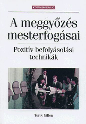 A meggyőzés mesterfogásai - Pozitív befolyásolási technikák - Terry Gillen