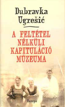 A feltétel nélküli kapituláció múzeuma - Dubravka Ugresic