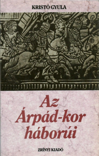 Az Árpád-kor háborúi - Kristó Gyula