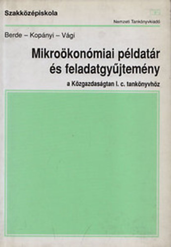 Mikroökonómiai példatár és feladatgyűjtemény a Közgazdaságtan I. c. tankönyvhöz/ a közgazdasági és kereskedelmi szakközépiskolák III. osztálya számára - Kopányi Mihály, Berde Éva, Vági Márton