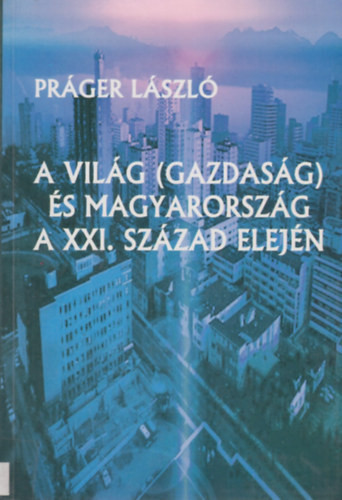 A világ (gazdaság) és Magyarország a XXI. század elején - Práger László