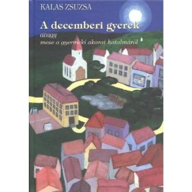   A decemberi gyerek avagy mese a gyermeki akarat hatalmáról - Kalas Zsuzsa