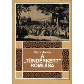   A "Tündérkert" romlása (Erdély története 1630-1707-ig) - Barta János