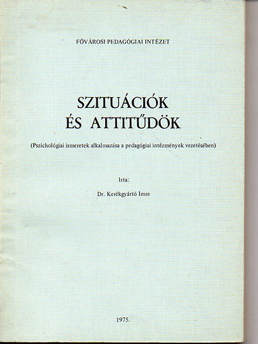 Szituációk és attitűdök - Pszichológiai ismeretek alkalmazása a pedagógiai intézmények vezetésében - Dr. Kerékgyártó Imre
