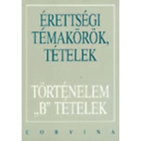   Érettségi Témakörök, Tételek -Történelem B Tételek * -