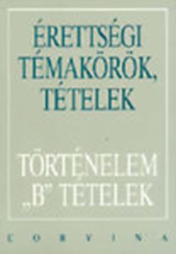 Érettségi Témakörök, Tételek -Történelem B Tételek * - 