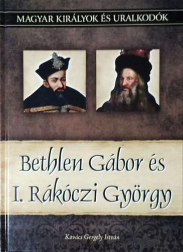 Bethlen Gábor és I. Rákóczi György (Magyar királyok és uralkodók 20.) - Kovács Gergely István