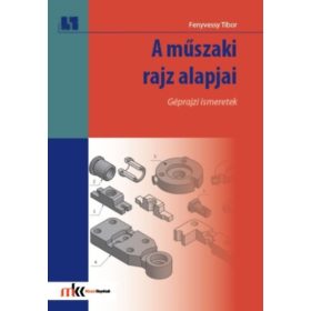   A műszaki rajz alapjai. Géprajzi ismeretek - Fenyvessy Tibor