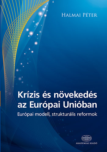 Krízis és növekedés az Európai Unióban - Európai modell, strukturális reformok - Halmai Péter