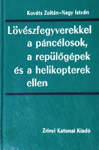 Lövészfegyverekkel a páncélosok, a repülőgépek és a helikopterek ellen - Kováts Zoltán; Nagy István