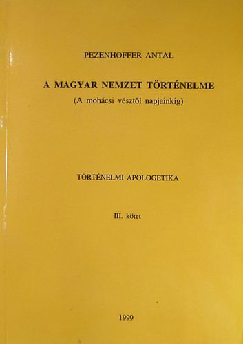 A magyar nemzet történelme (A mohácsi vésztől napjainkig) Történelmi apologetika III. kötet - Pezenhoffer Antal