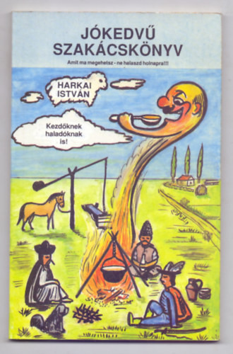 Jókedvű szakácskönyv --- Amit ma megehetsz - ne halaszd holnapra! (Kezdőknek, haladóknak is! - A szerző karikatúráival)) - Harkai István